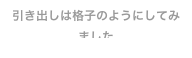 引き出しは格子のようにしてみました